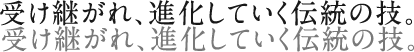 受け継がれ、進化していく伝統の技