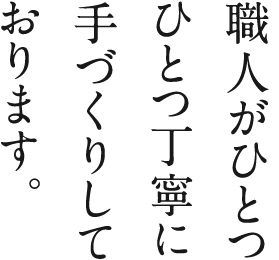 職人がひとつひとつ丁寧にてづくりしております